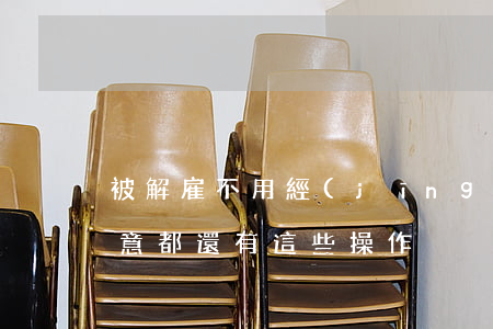 被解雇不用經(jīng)濟補償？注意！都還有這些操作！